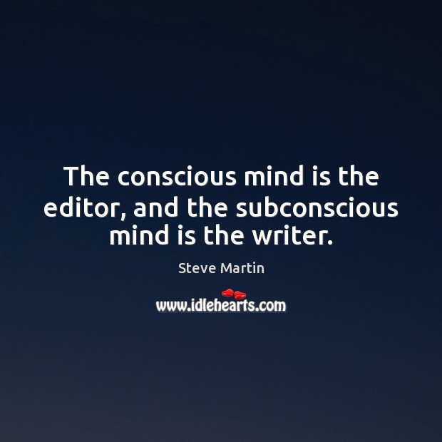 The conscious mind is the editor, and the subconscious mind is the writer. Image