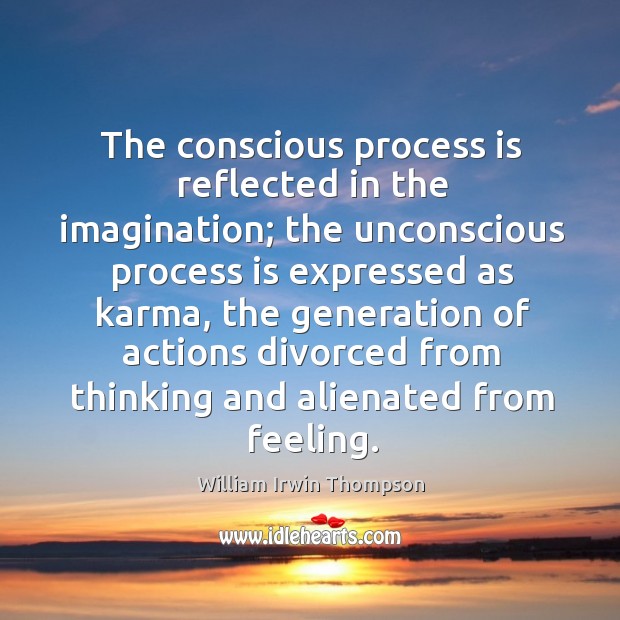 The conscious process is reflected in the imagination; the unconscious process is William Irwin Thompson Picture Quote