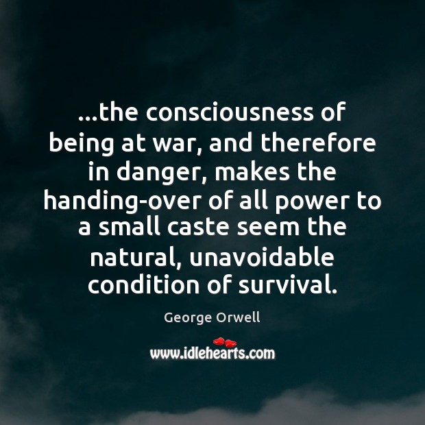 …the consciousness of being at war, and therefore in danger, makes the Image