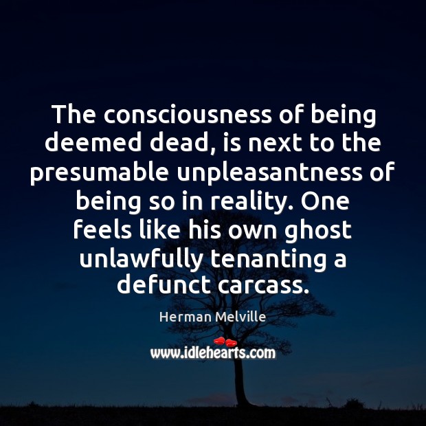 The consciousness of being deemed dead, is next to the presumable unpleasantness Herman Melville Picture Quote