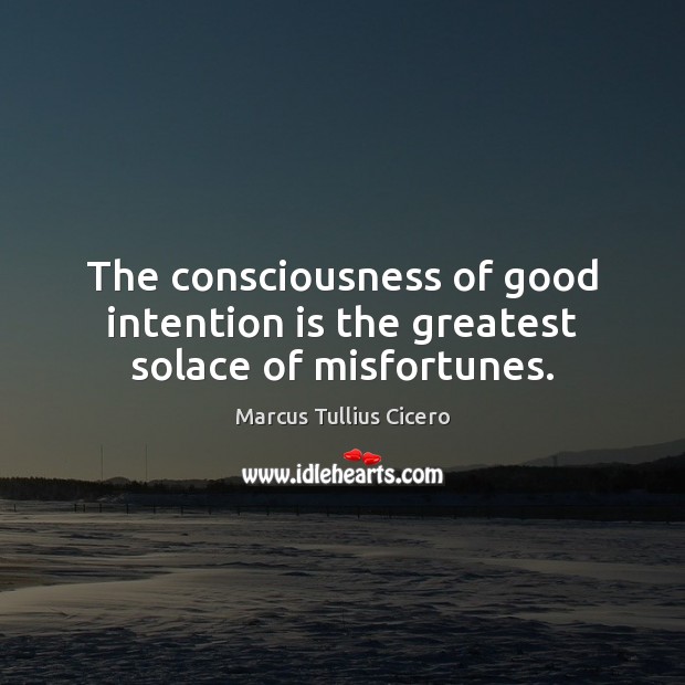The consciousness of good intention is the greatest solace of misfortunes. Image