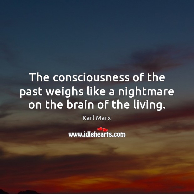 The consciousness of the past weighs like a nightmare on the brain of the living. Karl Marx Picture Quote