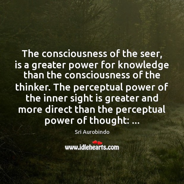 The consciousness of the seer, is a greater power for knowledge than Sri Aurobindo Picture Quote
