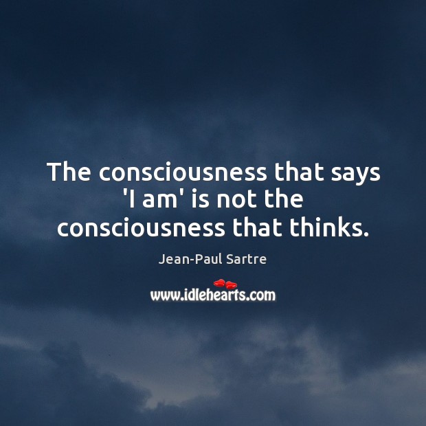 The consciousness that says ‘I am’ is not the consciousness that thinks. Jean-Paul Sartre Picture Quote