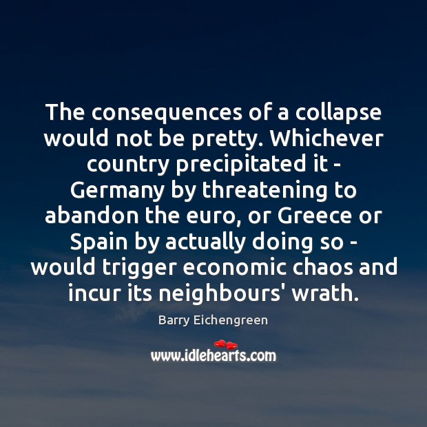 The consequences of a collapse would not be pretty. Whichever country precipitated Barry Eichengreen Picture Quote