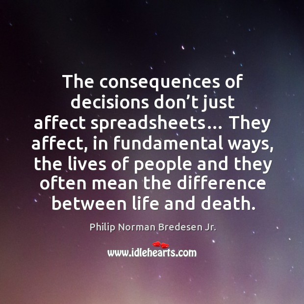 The consequences of decisions don’t just affect spreadsheets… Philip Norman Bredesen Jr. Picture Quote