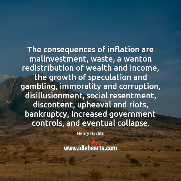 The consequences of inflation are malinvestment, waste, a wanton redistribution of wealth Henry Hazlitt Picture Quote
