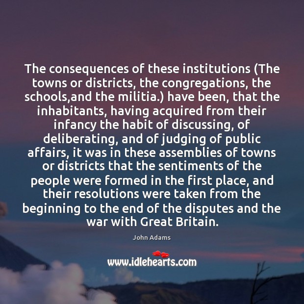 The consequences of these institutions (The towns or districts, the congregations, the John Adams Picture Quote