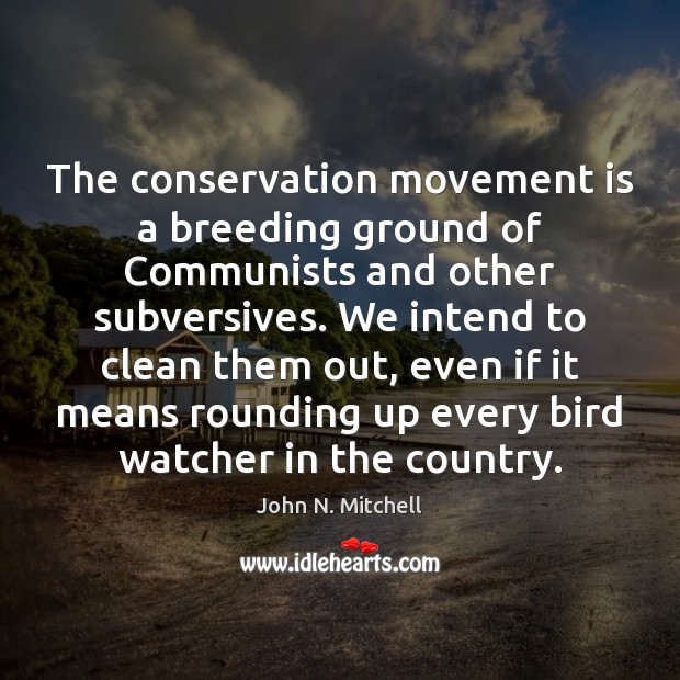 The conservation movement is a breeding ground of Communists and other subversives. John N. Mitchell Picture Quote