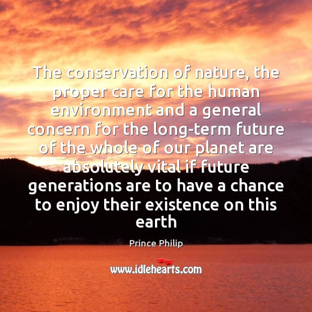 The conservation of nature, the proper care for the human environment and Prince Philip Picture Quote