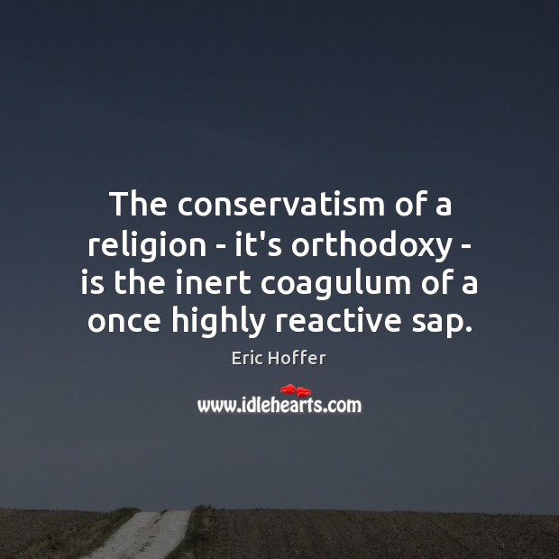 The conservatism of a religion – it’s orthodoxy – is the inert Eric Hoffer Picture Quote