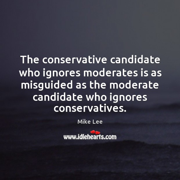 The conservative candidate who ignores moderates is as misguided as the moderate Mike Lee Picture Quote