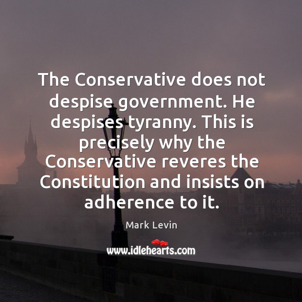 The Conservative does not despise government. He despises tyranny. This is precisely Mark Levin Picture Quote