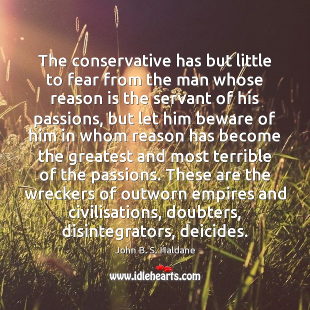 The conservative has but little to fear from the man whose reason John B. S. Haldane Picture Quote