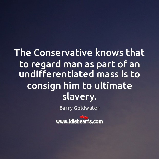 The Conservative knows that to regard man as part of an undifferentiated Barry Goldwater Picture Quote