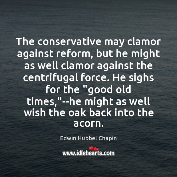 The conservative may clamor against reform, but he might as well clamor Edwin Hubbel Chapin Picture Quote