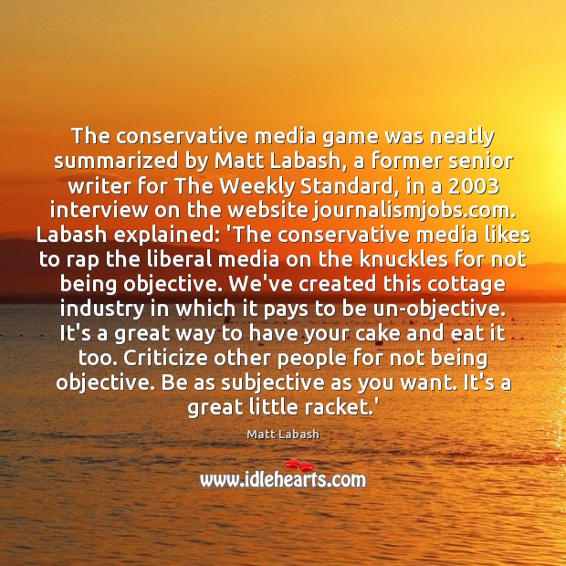 The conservative media game was neatly summarized by Matt Labash, a former 