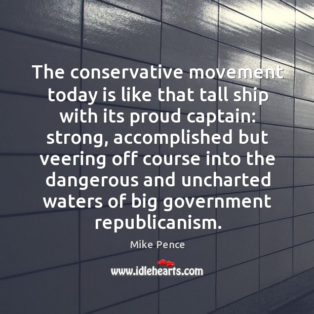 The conservative movement today is like that tall ship with its proud captain: strong 