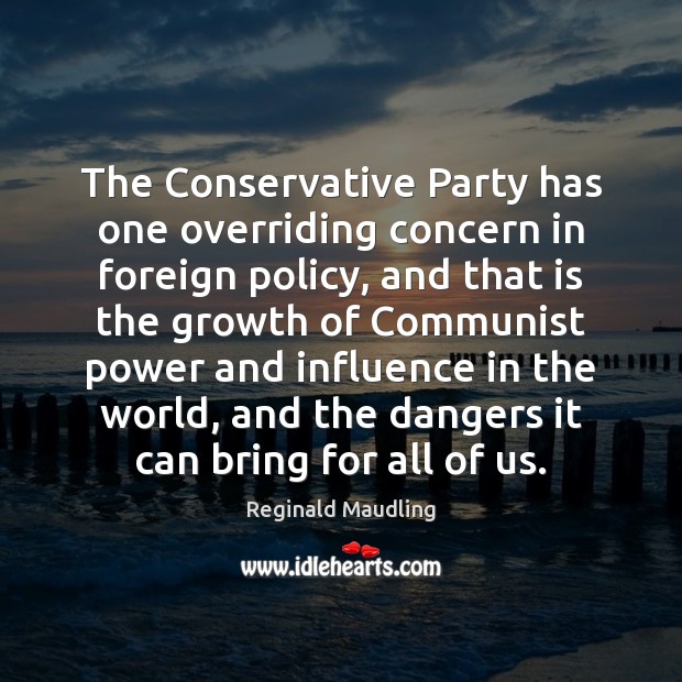 The Conservative Party has one overriding concern in foreign policy, and that Reginald Maudling Picture Quote