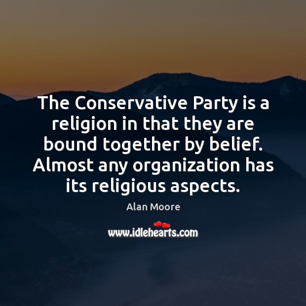 The Conservative Party is a religion in that they are bound together Alan Moore Picture Quote