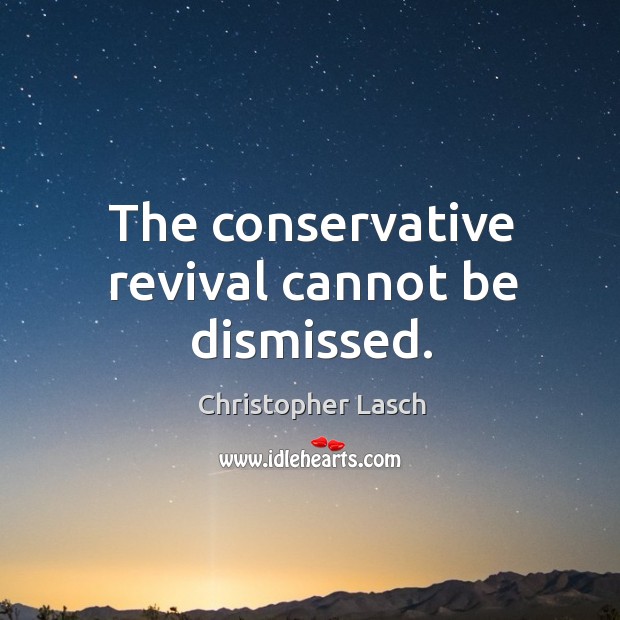 The conservative revival cannot be dismissed. Christopher Lasch Picture Quote