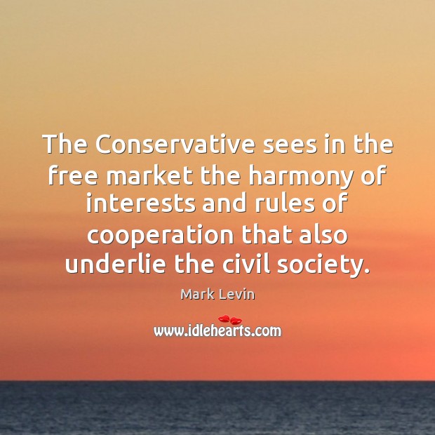 The Conservative sees in the free market the harmony of interests and Mark Levin Picture Quote