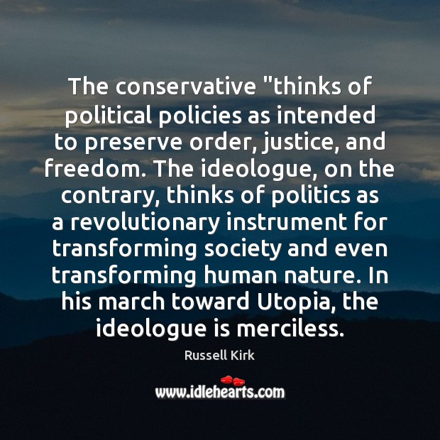 The conservative “thinks of political policies as intended to preserve order, justice, Russell Kirk Picture Quote