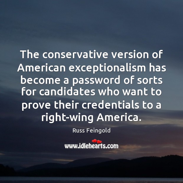 The conservative version of American exceptionalism has become a password of sorts Russ Feingold Picture Quote