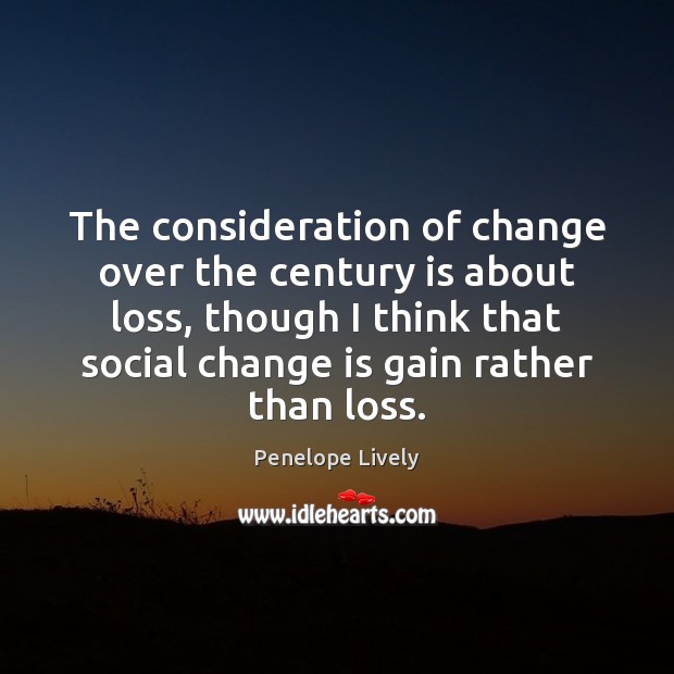 The consideration of change over the century is about loss, though I Penelope Lively Picture Quote