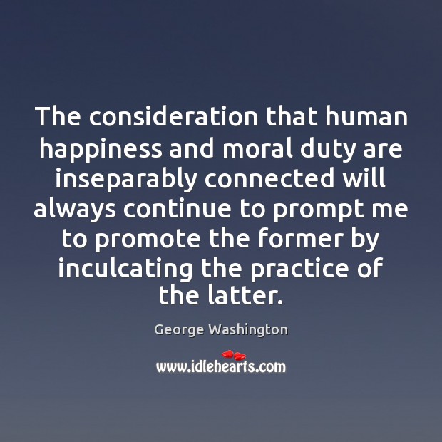 The consideration that human happiness and moral duty are inseparably connected will George Washington Picture Quote