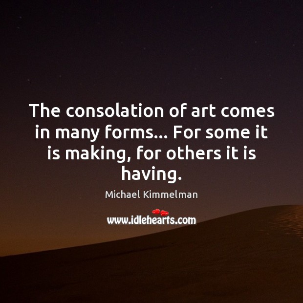 The consolation of art comes in many forms… For some it is Image