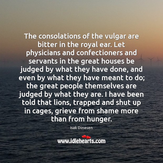 The consolations of the vulgar are bitter in the royal ear. Let Isak Dinesen Picture Quote