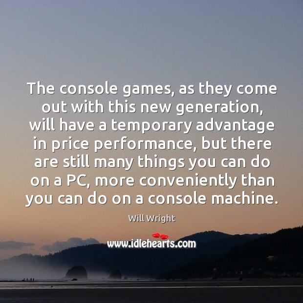 The console games, as they come out with this new generation, will have a Will Wright Picture Quote