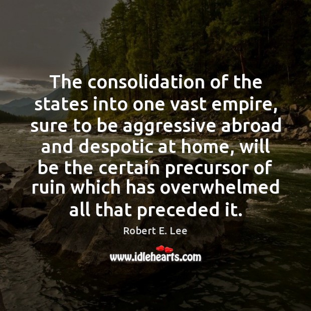 The consolidation of the states into one vast empire, sure to be Robert E. Lee Picture Quote