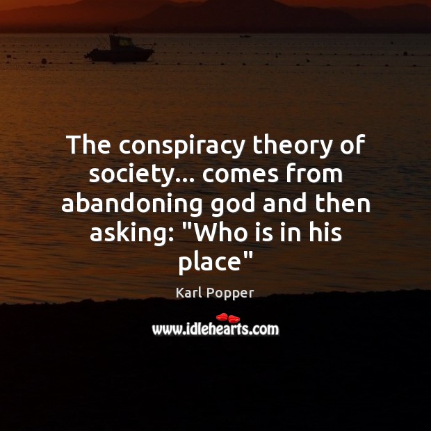 The conspiracy theory of society… comes from abandoning God and then asking: “ Karl Popper Picture Quote