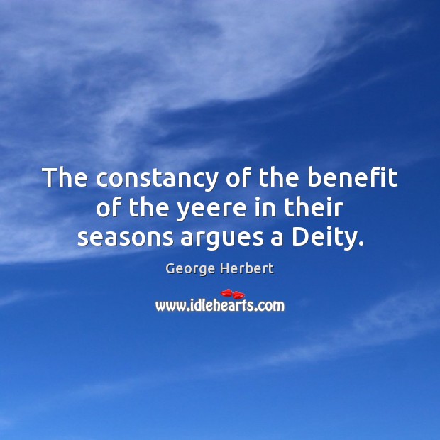 The constancy of the benefit of the yeere in their seasons argues a Deity. George Herbert Picture Quote