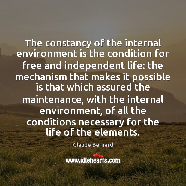 The constancy of the internal environment is the condition for free and Claude Bernard Picture Quote