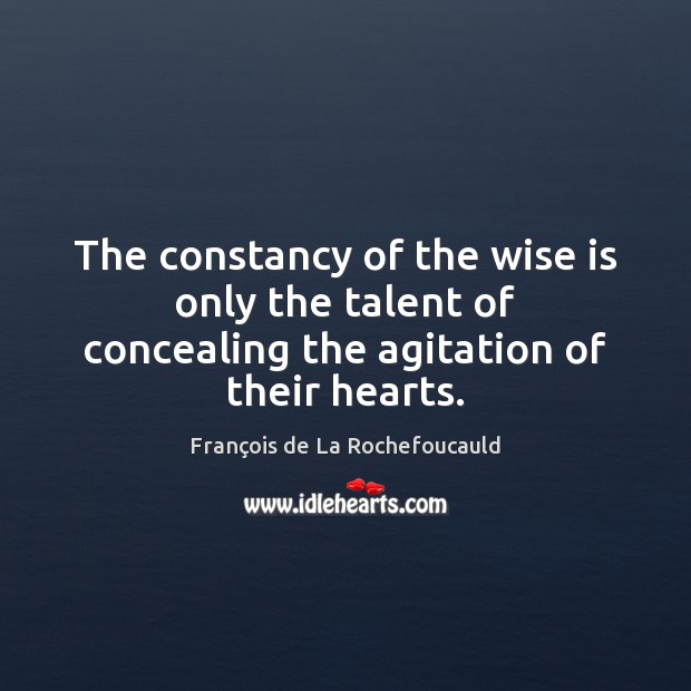 The constancy of the wise is only the talent of concealing the agitation of their hearts. François de La Rochefoucauld Picture Quote