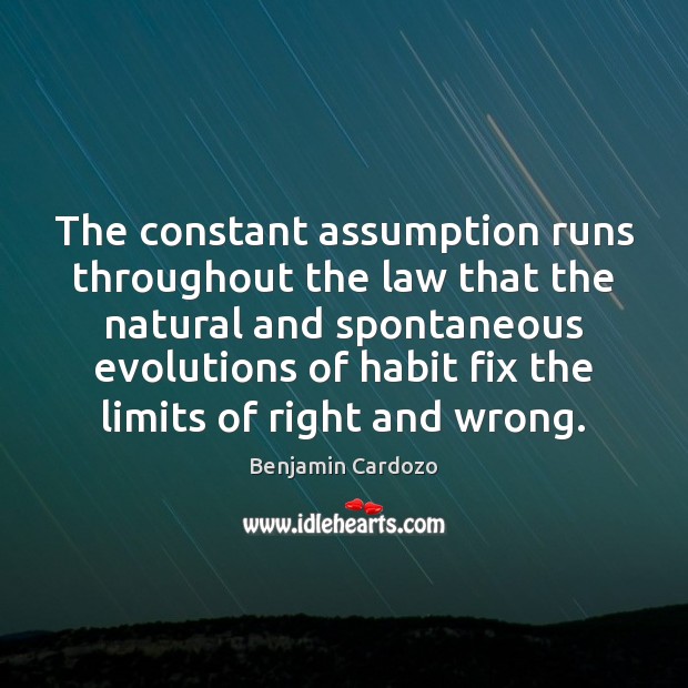 The constant assumption runs throughout the law that the natural and spontaneous Benjamin Cardozo Picture Quote