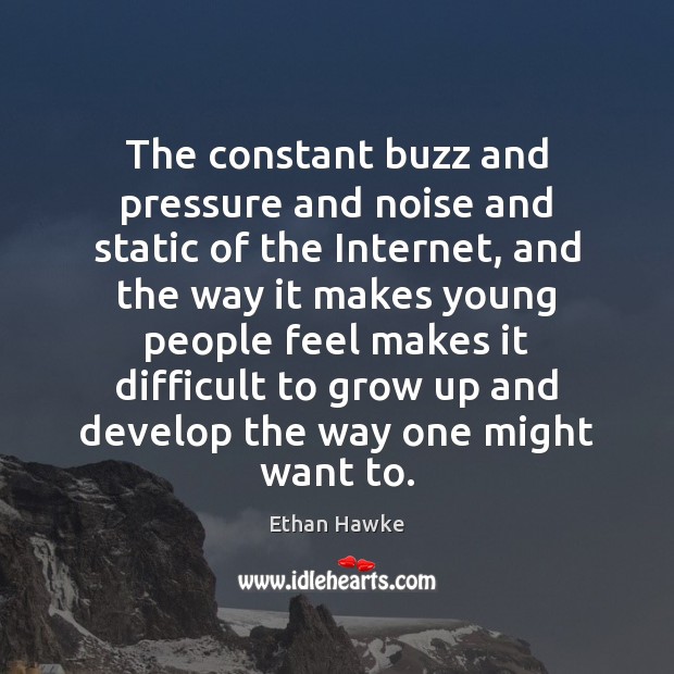 The constant buzz and pressure and noise and static of the Internet, Ethan Hawke Picture Quote