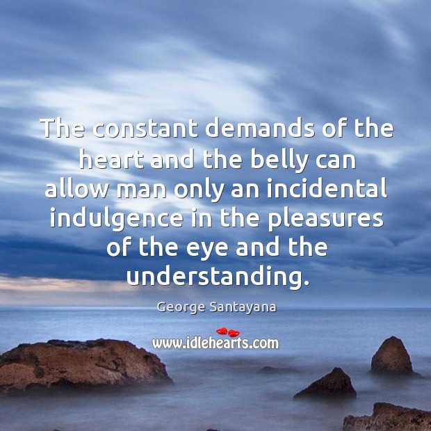 The constant demands of the heart and the belly can allow man George Santayana Picture Quote