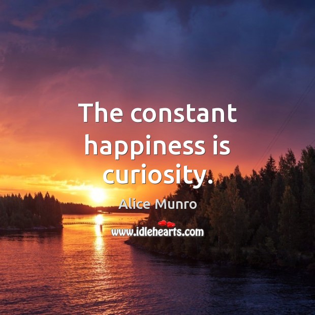 The constant happiness is curiosity. Alice Munro Picture Quote