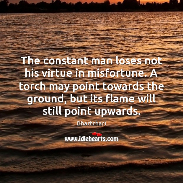 The constant man loses not his virtue in misfortune. A torch may Bhartrhari Picture Quote