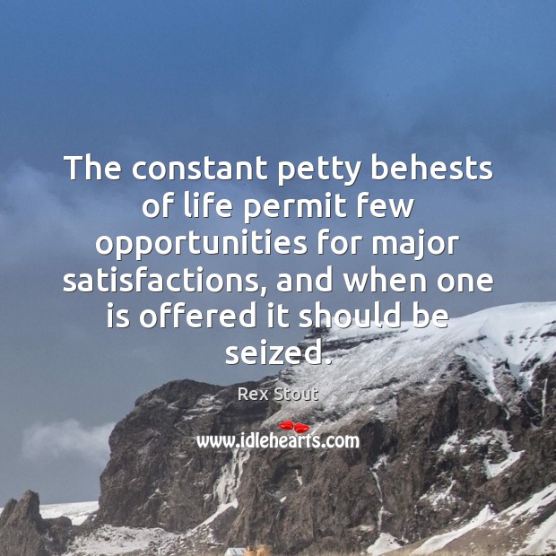 The constant petty behests of life permit few opportunities for major satisfactions, Rex Stout Picture Quote