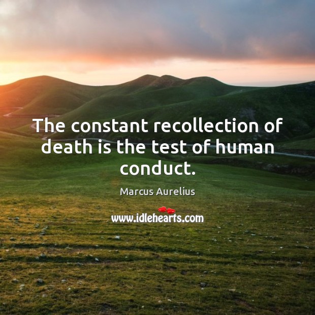 The constant recollection of death is the test of human conduct. Marcus Aurelius Picture Quote