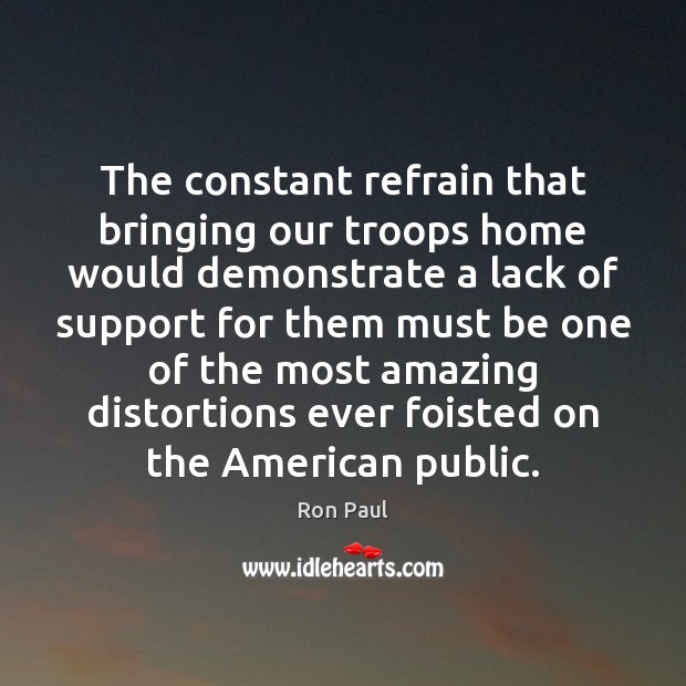 The constant refrain that bringing our troops home would demonstrate a lack Ron Paul Picture Quote