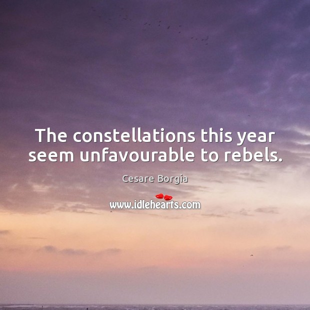 The constellations this year seem unfavourable to rebels. Cesare Borgia Picture Quote