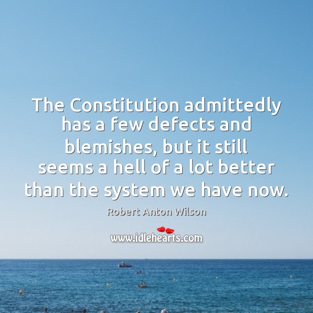 The Constitution admittedly has a few defects and blemishes, but it still Robert Anton Wilson Picture Quote