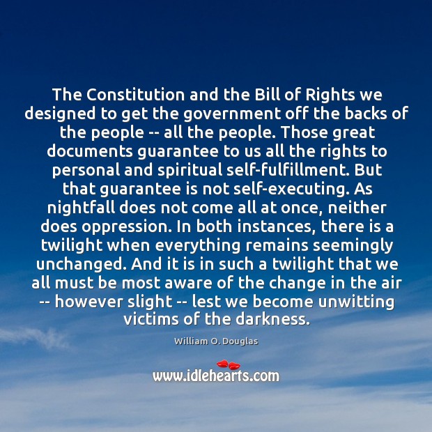The Constitution and the Bill of Rights we designed to get the William O. Douglas Picture Quote