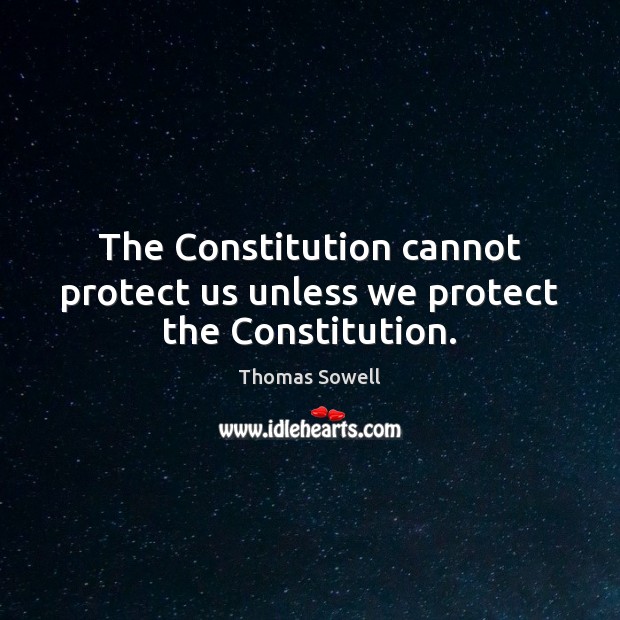 The Constitution cannot protect us unless we protect the Constitution. Thomas Sowell Picture Quote